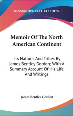 Memoir Of The North American Continent: Its Nations And Tribes By James Bentley Gordon; With A Summary Account Of His Life And Writings