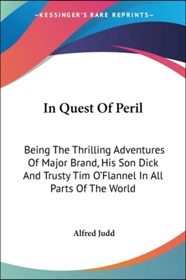 In Quest Of Peril: Being The Thrilling Adventures Of Major Brand, His Son Dick And Trusty Tim O&#39;Flannel In All Parts Of The World