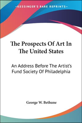 The Prospects of Art in the United States: An Address Before the Artist's Fund Society of Philadelphia