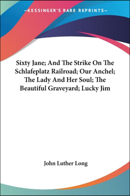 Sixty Jane; And the Strike on the Schlafeplatz Railroad; Our Anchel; The Lady and Her Soul; The Beautiful Graveyard; Lucky Jim