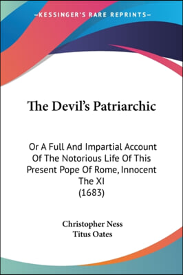 The Devil's Patriarchic: Or a Full and Impartial Account of the Notorious Life of This Present Pope of Rome, Innocent the XI (1683)