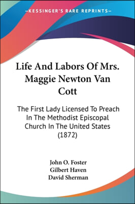 Life and Labors of Mrs. Maggie Newton Van Cott: The First Lady Licensed to Preach in the Methodist Episcopal Church in the United States (1872)