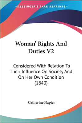 Woman&#39; Rights and Duties V2: Considered with Relation to Their Influence on Society and on Her Own Condition (1840)