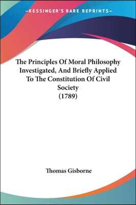 The Principles of Moral Philosophy Investigated, and Briefly Applied to the Constitution of Civil Society (1789)