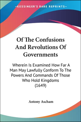 Of the Confusions and Revolutions of Governments: Wherein Is Examined How Far a Man May Lawfully Conform to the Powers and Commands of Those Who Hold