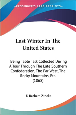 Last Winter in the United States: Being Table Talk Collected During a Tour Through the Late Southern Confederation, the Far West, the Rocky Mountains,