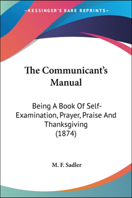 The Communicant's Manual: Being A Book Of Self-Examination, Prayer, Praise And Thanksgiving (1874)