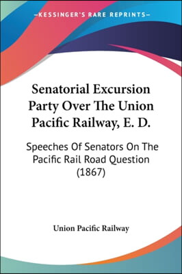 Senatorial Excursion Party Over the Union Pacific Railway, E. D.: Speeches of Senators on the Pacific Rail Road Question (1867)