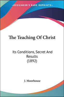 The Teaching of Christ: Its Conditions, Secret and Results (1892)