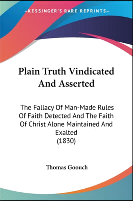 Plain Truth Vindicated and Asserted: The Fallacy of Man-Made Rules of Faith Detected and the Faith of Christ Alone Maintained and Exalted (1830)