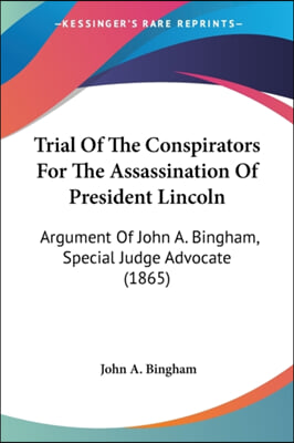 Trial of the Conspirators for the Assassination of President Lincoln: Argument of John A. Bingham, Special Judge Advocate (1865)