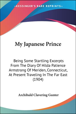 My Japanese Prince: Being Some Startling Excerpts from the Diary of Hilda Patience Armstrong of Meriden, Connecticut, at Present Traveling