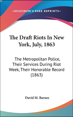 The Draft Riots in New York, July, 1863: The Metropolitan Police, Their Services During Riot Week, Their Honorable Record (1863)