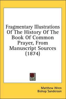 Fragmentary Illustrations Of The History Of The Book Of Common Prayer, From Manuscript Sources (1874)