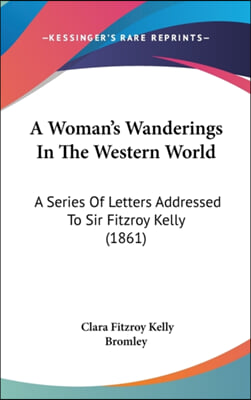 A Woman's Wanderings In The Western World: A Series Of Letters Addressed To Sir Fitzroy Kelly (1861)