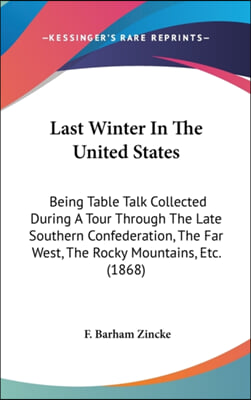 Last Winter In The United States: Being Table Talk Collected During A Tour Through The Late Southern Confederation, The Far West, The Rocky Mountains,