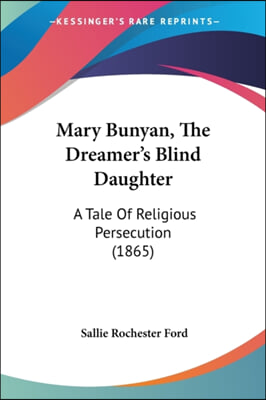 Mary Bunyan, the Dreamer&#39;s Blind Daughter: A Tale of Religious Persecution (1865)