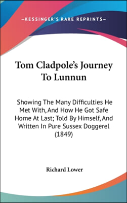 Tom Cladpole&#39;s Journey To Lunnun: Showing The Many Difficulties He Met With, And How He Got Safe Home At Last; Told By Himself, And Written In Pure Su