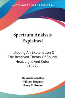 Spectrum Analysis Explained: Including an Explanation of the Received Theory of Sound, Heat, Light and Color (1872)