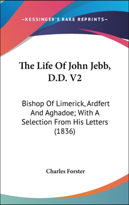 The Life Of John Jebb, D.D. V2: Bishop Of Limerick, Ardfert And Aghadoe; With A Selection From His Letters (1836)