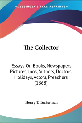 The Collector: Essays on Books, Newspapers, Pictures, Inns, Authors, Doctors, Holidays, Actors, Preachers (1868)