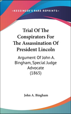 Trial of the Conspirators for the Assassination of President Lincoln: Argument of John A. Bingham, Special Judge Advocate (1865)