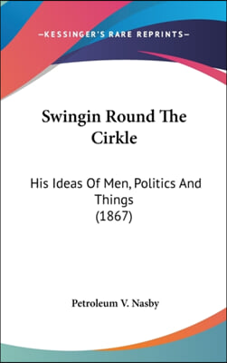 Swingin Round The Cirkle: His Ideas Of Men, Politics And Things (1867)