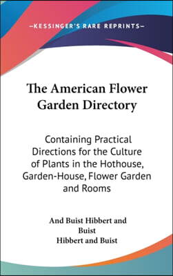 The American Flower Garden Directory: Containing Practical Directions For The Culture Of Plants In The Hothouse, Garden-House, Flower Garden And Rooms