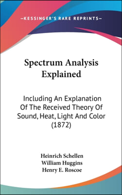 Spectrum Analysis Explained: Including an Explanation of the Received Theory of Sound, Heat, Light and Color (1872)