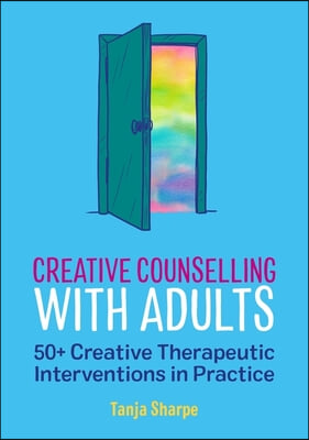 Creative Counselling with Adults: 50+ Creative Therapeutic Interventions in Practice
