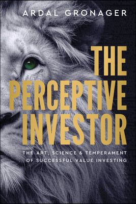 The Perceptive Investor: The Art, Science &amp; Temperament of Successful Value Investing