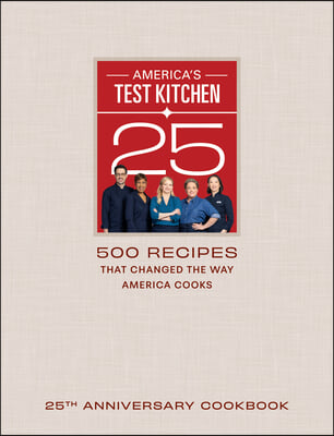 America&#39;s Test Kitchen 25th Anniversary Cookbook: 500 Recipes That Changed the Way America Cooks