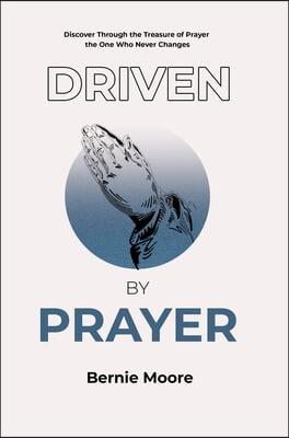 Driven by Prayer: Discover Through the Treasure of Prayer the One Who Never Changes