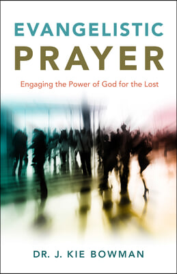 Evangelistic Prayer: Engaging the Power of God for the Lost