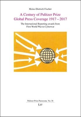 A Century of Pulitzer Prize Global Press Coverage 1917-2017: The International Reporting Awards from First World War to Cyberwar