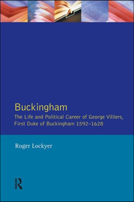 Buckingham: The Life and Political Career of George Villiers, First Duke of Buckingham 1592-1628