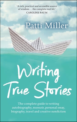 Writing True Stories: The complete guide to writing autobiography, memoir, personal essay, biography, travel and creative nonfiction