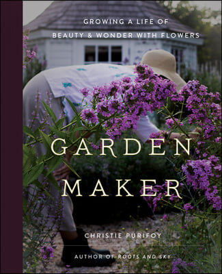 Garden Maker: Growing a Life of Beauty and Wonder with Flowers