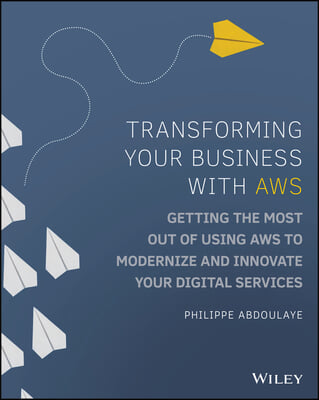 Transforming Your Business with Aws: Getting the Most Out of Using Aws to Modernize and Innovate Your Digital Services