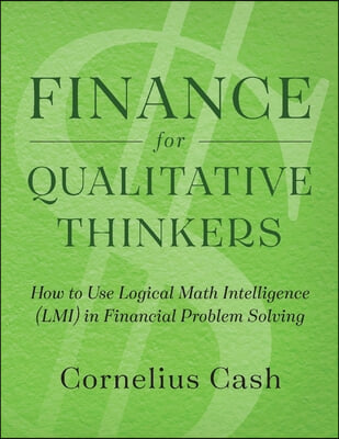 Finance for Qualitative Thinkers: How to Use Logical Math Intelligence in Financial Problem Solving Volume 1