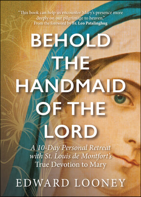 Behold the Handmaid of the Lord: A 10-Day Personal Retreat with St. Louis de Montfort's True Devotion to Mary