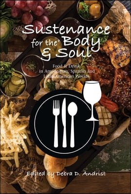 Sustenance for the Body &amp; Soul: Food &amp; Drink in Amerindian, Spanish and Latin American Worlds
