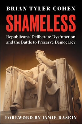 Shameless: Republicans&#39; Deliberate Dysfunction and the Battle to Preserve Democracy