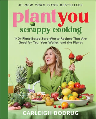 Plantyou: Scrappy Cooking: 140+ Plant-Based Zero-Waste Recipes That Are Good for You, Your Wallet, and the Planet