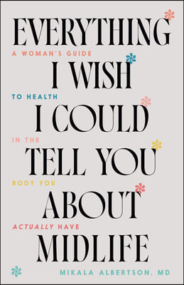 Everything I Wish I Could Tell You about Midlife: A Woman's Guide to Health in the Body You Actually Have
