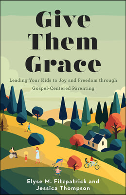 Give Them Grace: Leading Your Kids to Joy and Freedom Through Gospel-Centered Parenting