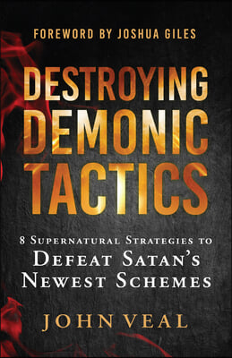 Destroying Demonic Tactics: 8 Supernatural Strategies to Defeat Satan&#39;s Newest Schemes