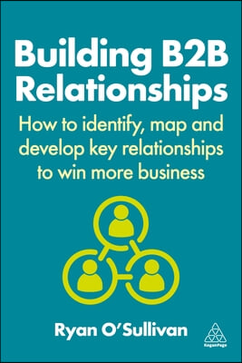 Building B2B Relationships: How to Identify, Map and Develop Key Relationships to Win More Business