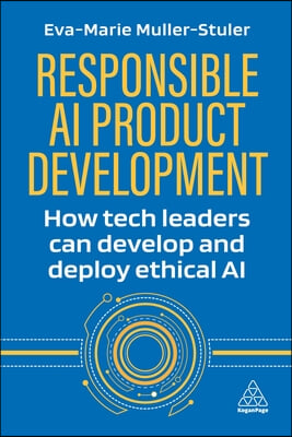 Responsible AI Product Development: How Tech Leaders Can Develop and Deploy Ethical AI