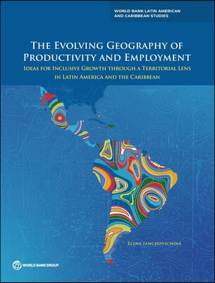 The Evolving Geography of Productivity and Employment: Ideas for Inclusive Growth Through a Territorial Lens in Latin America and the Caribbean